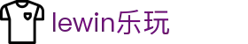lewin乐玩-(中国)有限公司官方网站